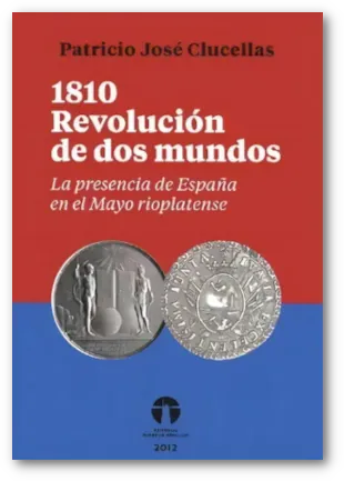 1810 La Revolución de Dos Mundos - Patricio J. Clucellas